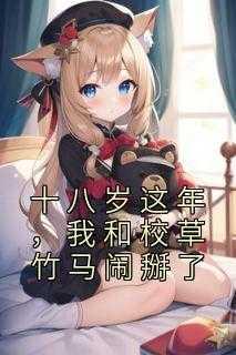 十八岁这年,我和校草竹马闹掰了