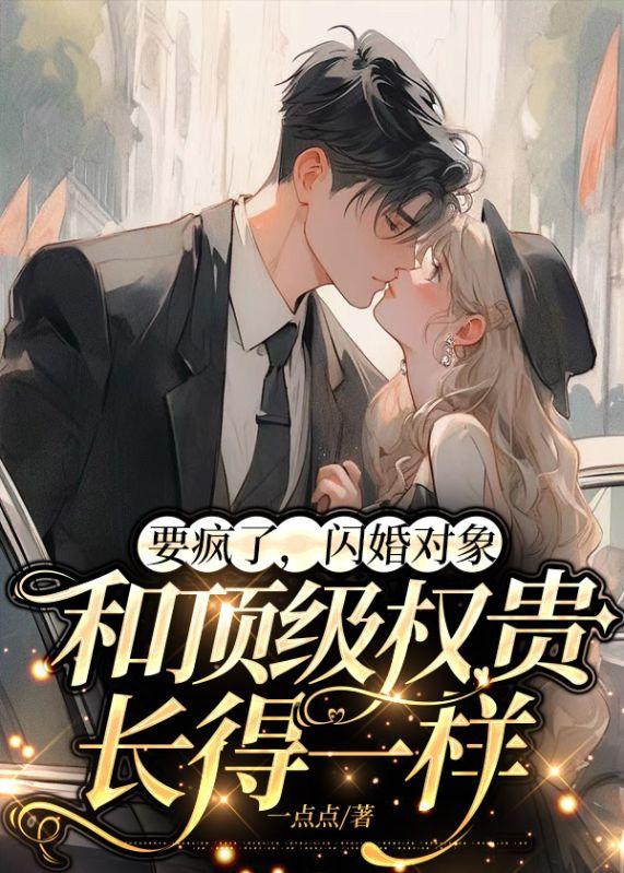 要疯了,闪婚对象和顶级权贵长得一样