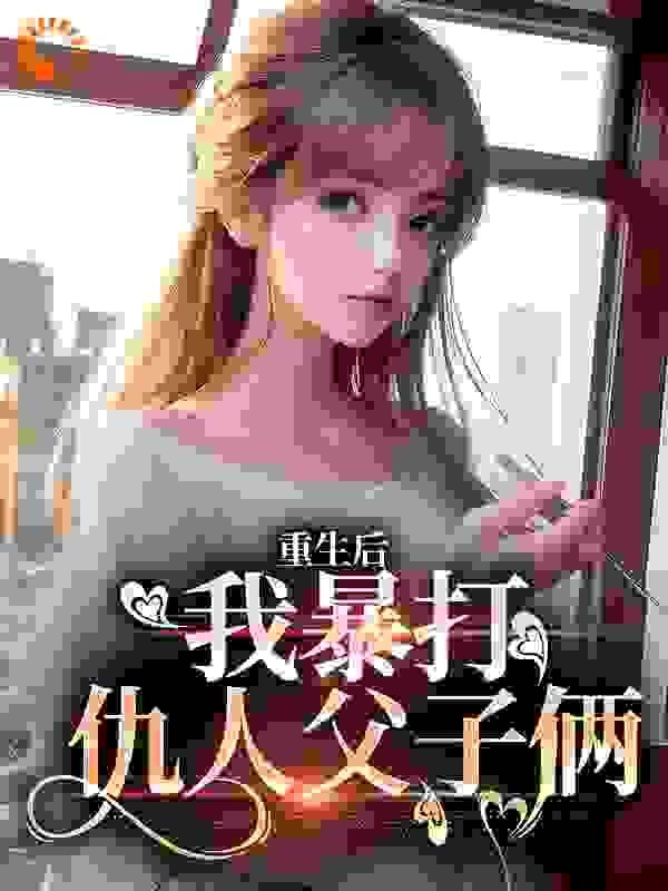 重生后,我暴打仇人父子俩