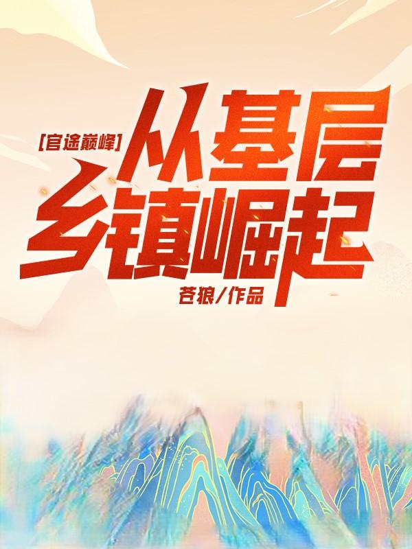 官途巅峰,从基层乡镇崛起!