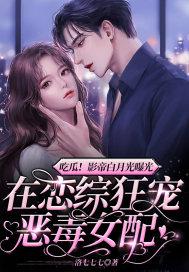 吃瓜!影帝白月光曝光,在恋综狂宠恶毒女配