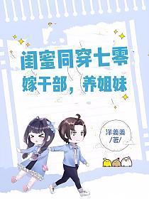 闺蜜同穿七零,嫁干部,养姐妹