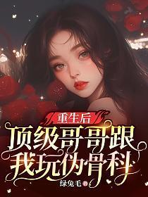 重生后，顶级哥哥跟我玩伪骨科