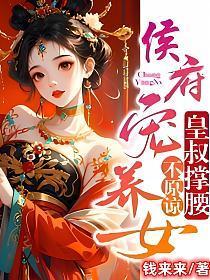 侯府宠养女,皇叔撑腰,不原谅