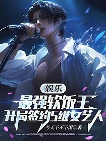 娱乐：最强软饭王，开局签约S级女艺人