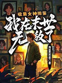 收集女神图鉴，我在末世无敌了