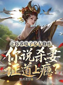 让你养电子女友修炼,你说杀妻证道上瘾?
