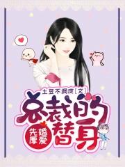 先婚厚爱，总裁的替身