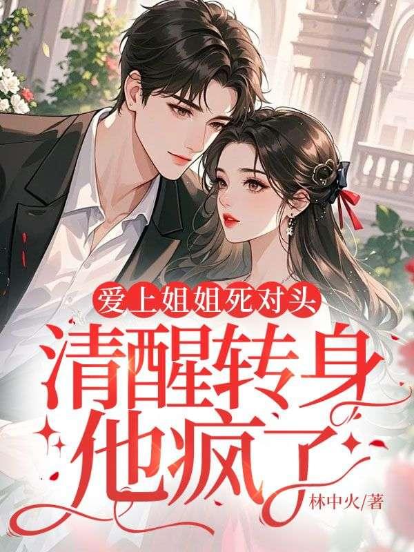 爱上姐姐死对头,清醒转身他疯了