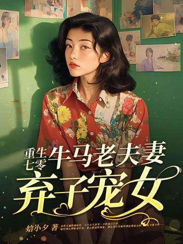 重生七零,牛马老夫妻弃子宠女