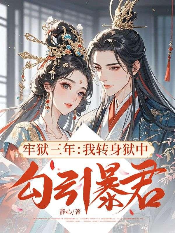 牢狱三年:我转身狱中勾引暴君