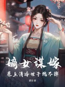 嫡女谋嫁,惹上清冷世子逃不掉