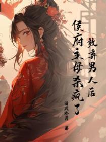 放弃男人后,侯府主母杀疯了