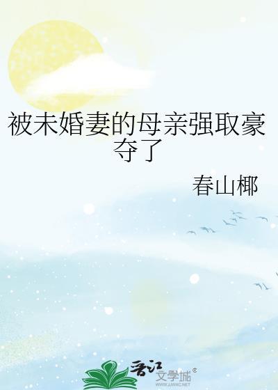 被未婚妻的母亲强取豪夺了