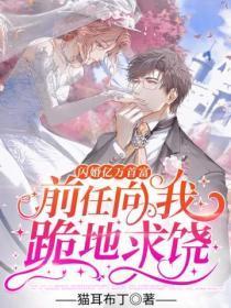 闪婚亿万首富,前任向我跪地求饶