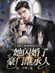 被关精神病院后,她闪婚了豪门继承人