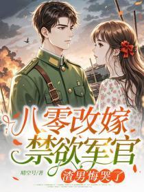 八零改嫁禁欲军官，渣男悔哭了