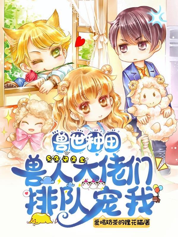 兽世种田：兽人大佬们排队宠我