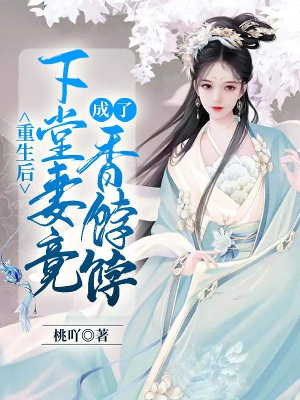 重生后,下堂妻竟成了香饽饽