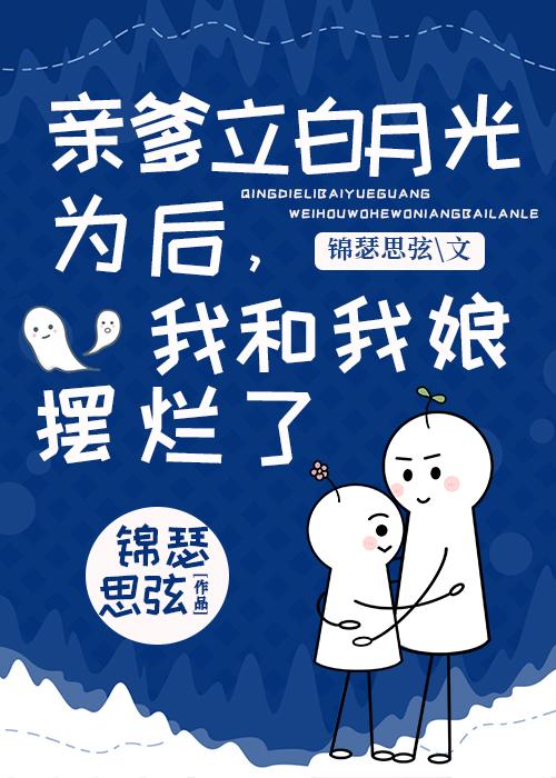 亲爹立白月光为后,我和我娘摆烂了