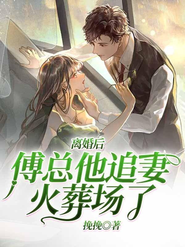 离婚后,傅总他追妻火葬场了!