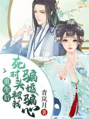 重生后，死对头被我骗婚骗心