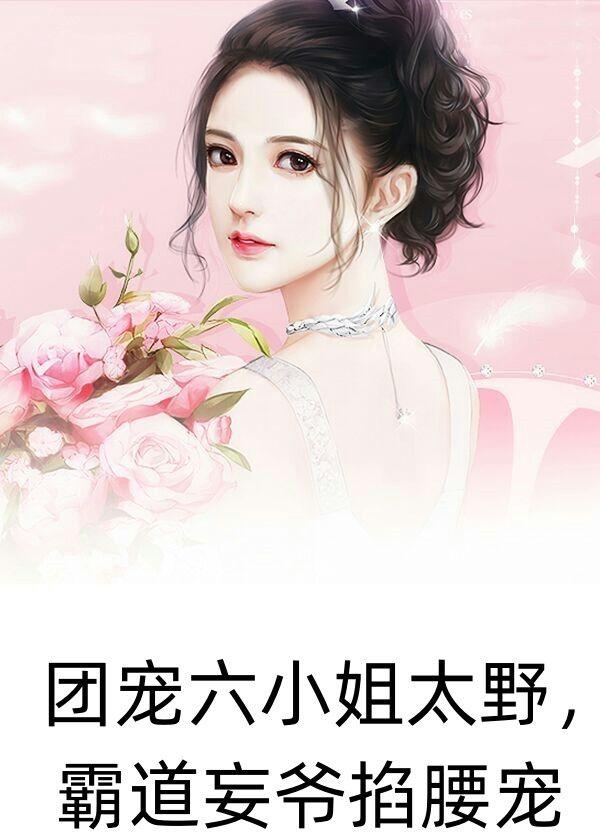 团宠六小姐太野,霸道妄爷掐腰宠