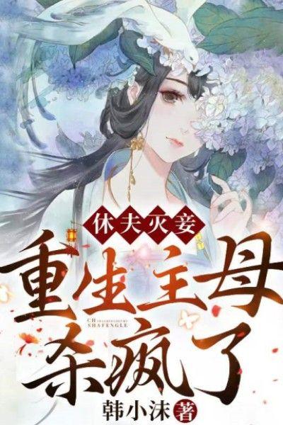 休夫灭妾,重生主母杀疯了!