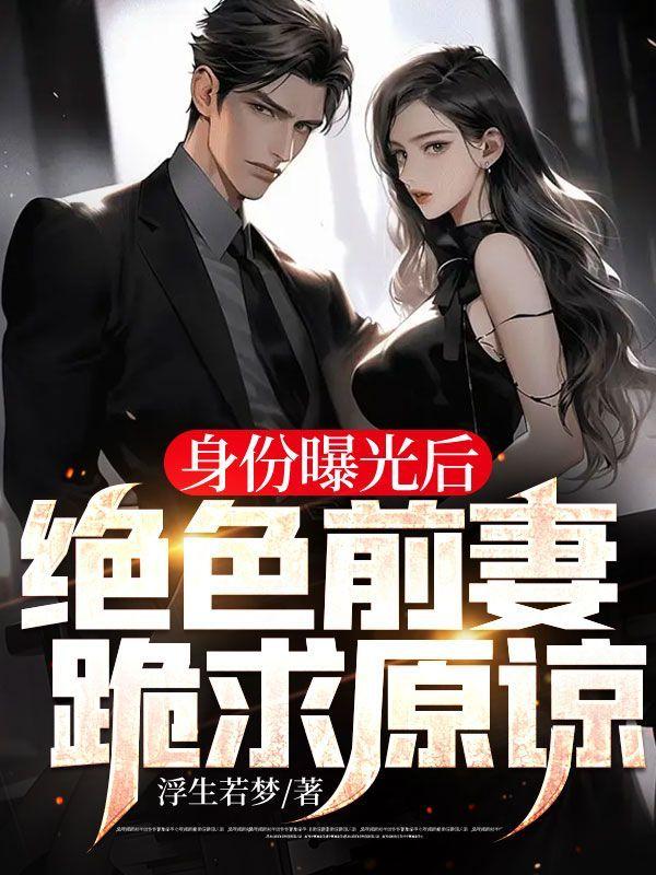 身份曝光后,绝色前妻跪求原谅