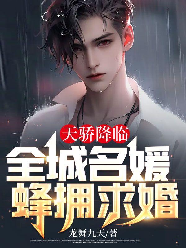 天骄降临,全城名媛蜂拥求婚