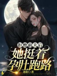 拒绝前夫后,她挺着孕肚跑路