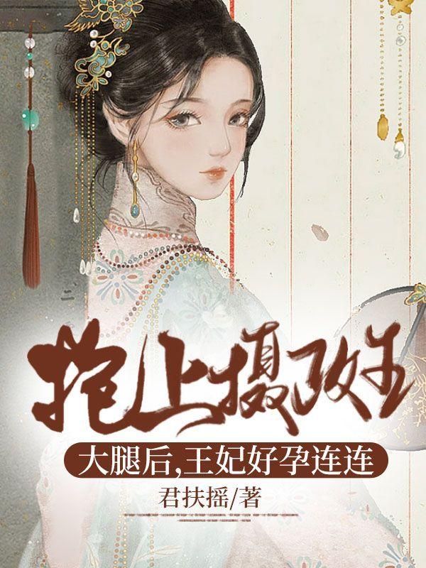 抱上摄政王大腿后,王妃好孕连连