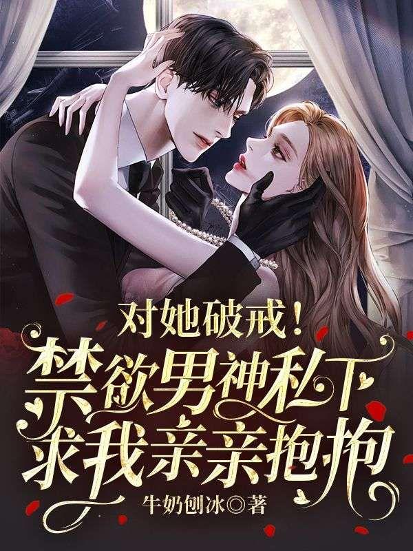 对她破戒!禁欲男神私下求我亲亲抱抱