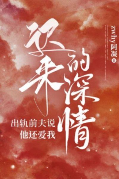 迟来的深情：出轨前夫说他还爱我