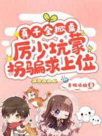 真千金掀桌，厉少坑蒙拐骗求上位