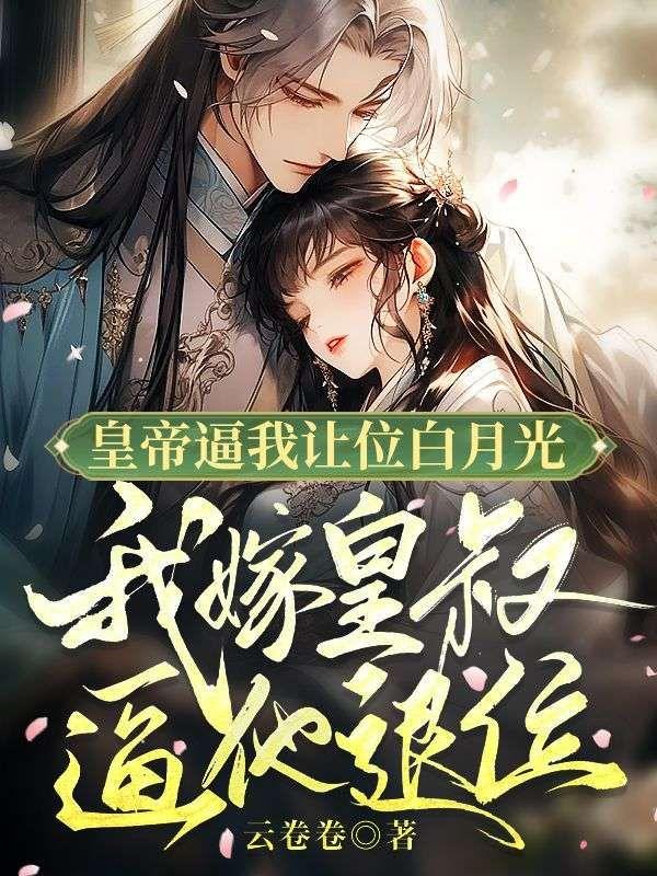 皇帝逼我让位白月光,我嫁皇叔逼他退位