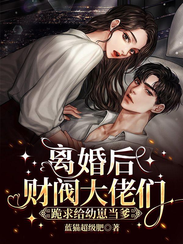 离婚后,财阀大佬们跪求给幼崽当爹