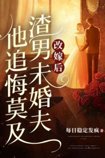改嫁后,渣男未婚夫他追悔莫及