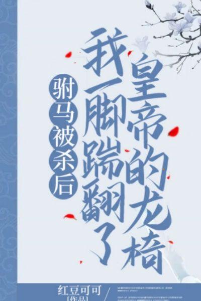 驸马被杀后，我一脚踹翻了皇帝的龙椅