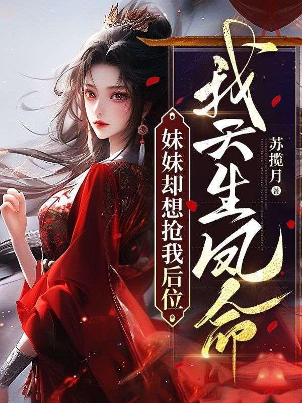 我天生凤命,妹妹却想抢我后位