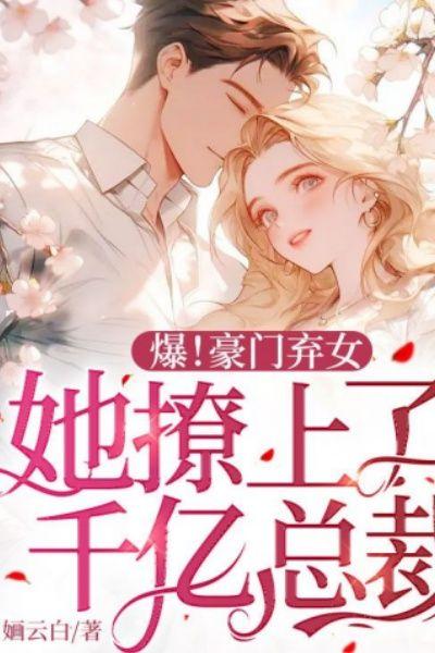 爆！豪门弃女，她撩上了千亿总裁