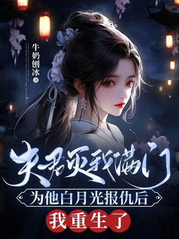 夫君灭我满门为他白月光报仇后,我重生了