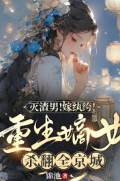 灭渣男!嫁纨绔!重生嫡女杀翻全京城
