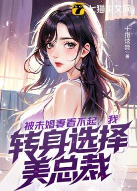 被未婚妻看不起,我转身选择美总裁